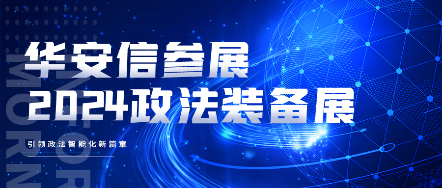 引领政法智能化新篇章 | 华安信参展2024政法装备展